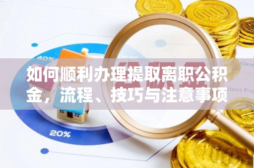 南票如何顺利办理提取离职公积金，流程、技巧与注意事项全解析
