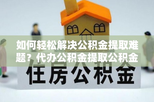南票如何轻松解决公积金提取难题？代办公积金提取公积金服务详解
