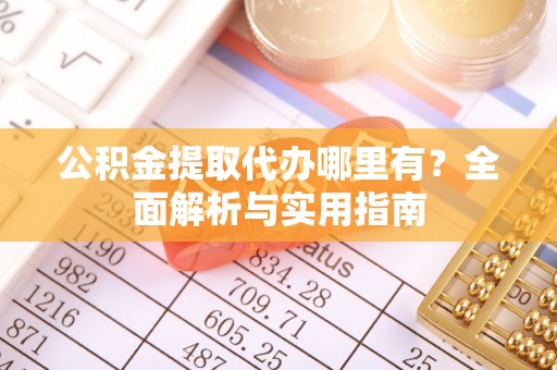 南票公积金提取代办哪里有？全面解析与实用指南
