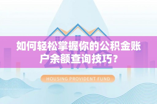南票如何轻松掌握你的公积金账户余额查询技巧？