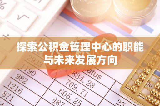 南票探索公积金管理中心的职能与未来发展方向