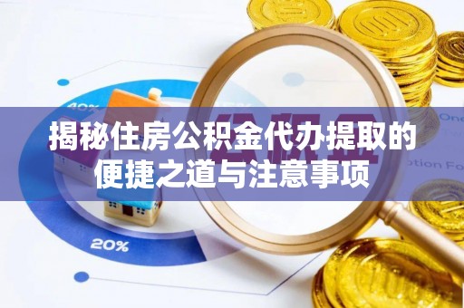 南票揭秘住房公积金代办提取的便捷之道与注意事项
