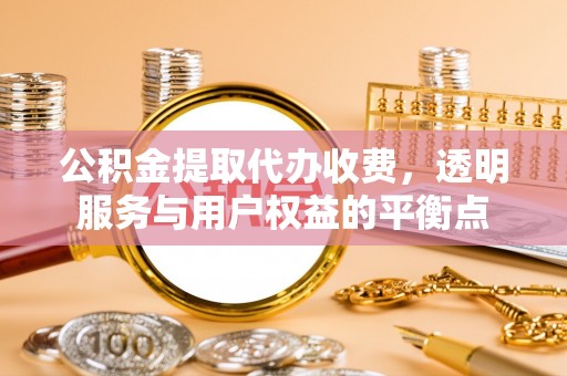 南票公积金提取代办收费，透明服务与用户权益的平衡点
