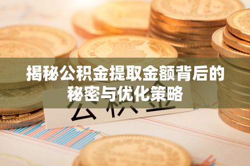 南票揭秘公积金提取金额背后的秘密与优化策略