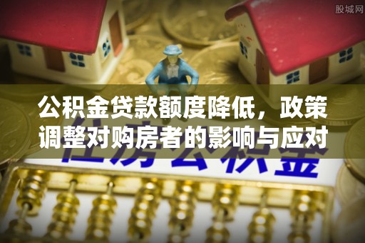 南票公积金贷款额度降低，政策调整对购房者的影响与应对策略