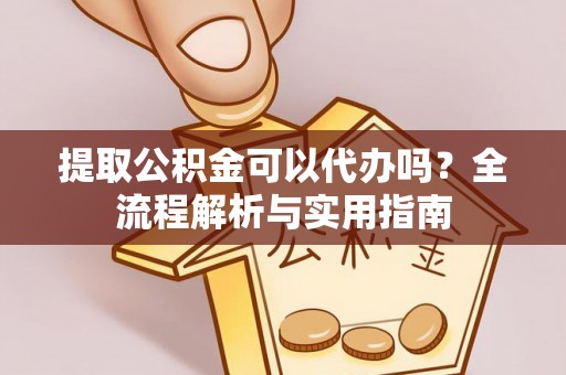 南票提取公积金可以代办吗？全流程解析与实用指南