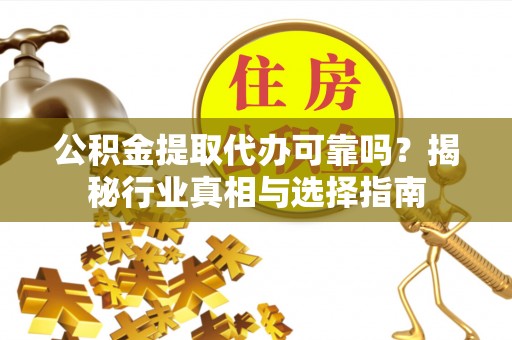 南票公积金提取代办可靠吗？揭秘行业真相与选择指南