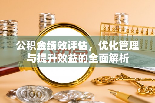 南票公积金绩效评估，优化管理与提升效益的全面解析