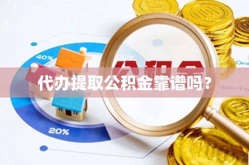 南票代办提取公积金靠谱吗？