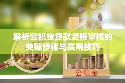 南票解析公积金贷款资格审核的关键步骤与实用技巧