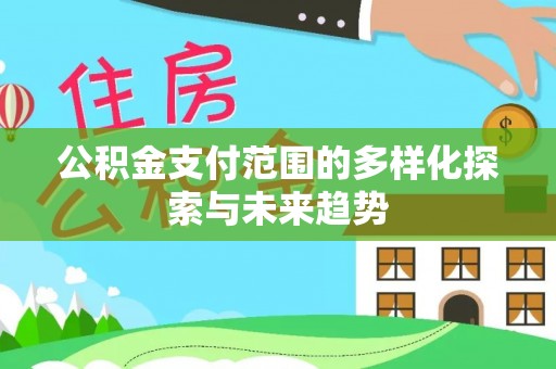 南票公积金支付范围的多样化探索与未来趋势