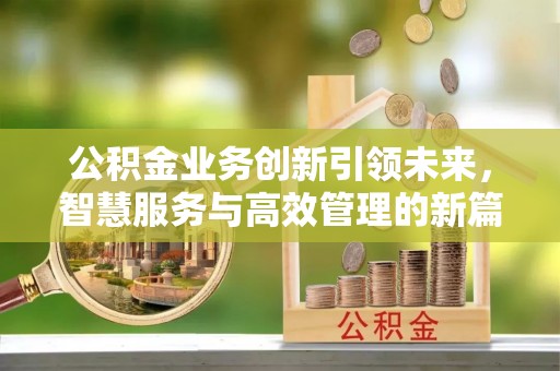 南票公积金业务创新引领未来，智慧服务与高效管理的新篇章