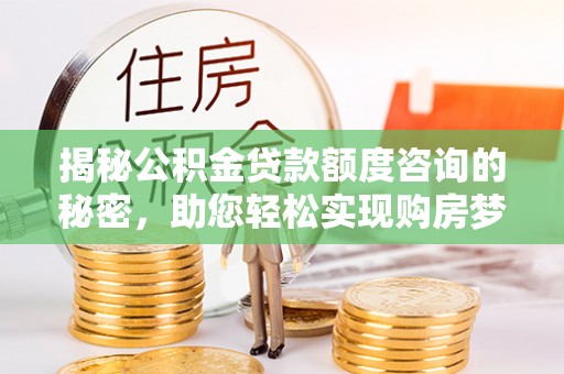 南票揭秘公积金贷款额度咨询的秘密，助您轻松实现购房梦想