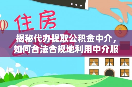 南票揭秘代办提取公积金中介，如何合法合规地利用中介服务
