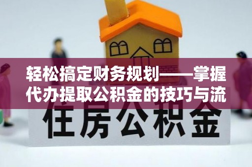 南票轻松搞定财务规划——掌握代办提取公积金的技巧与流程