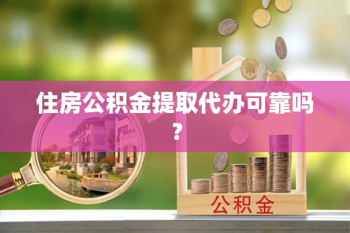 南票住房公积金提取代办可靠吗？