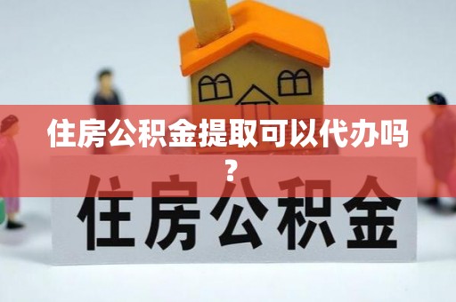 南票住房公积金提取可以代办吗？