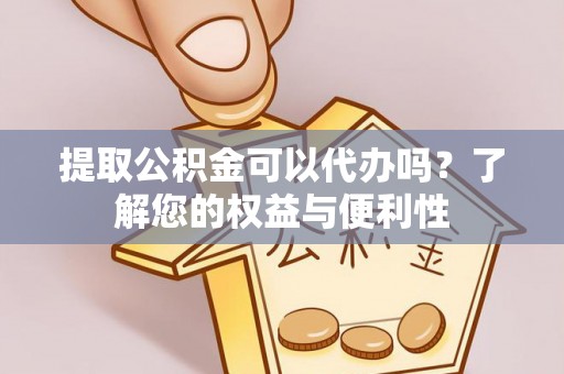 南票提取公积金可以代办吗？了解您的权益与便利性