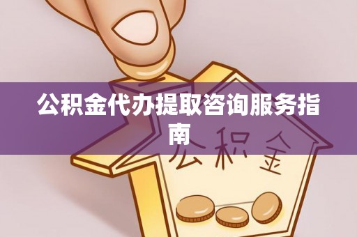 南票公积金代办提取咨询服务指南