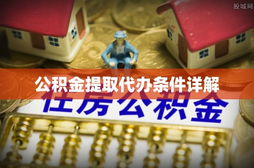 南票公积金提取代办条件详解