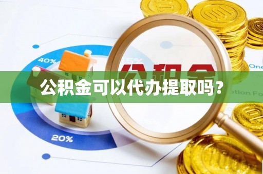 南票公积金可以代办提取吗？