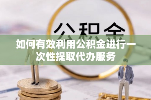 南票如何有效利用公积金进行一次性提取代办服务