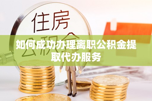 南票如何成功办理离职公积金提取代办服务