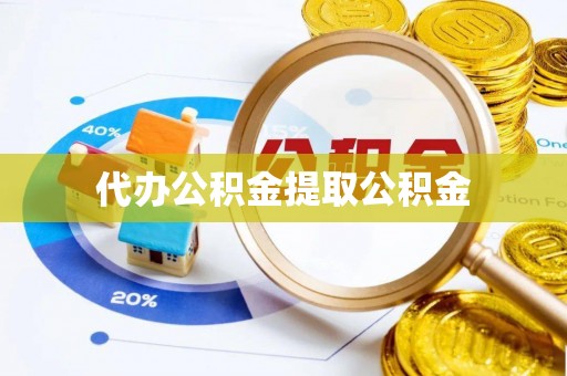南票代办公积金提取公积金