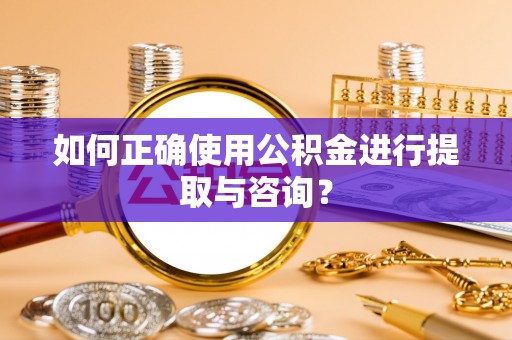 南票如何正确使用公积金进行提取与咨询？