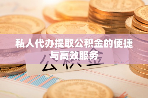 南票私人代办提取公积金的便捷与高效服务