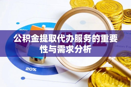 南票公积金提取代办服务的重要性与需求分析