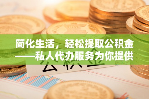 南票简化生活，轻松提取公积金——私人代办服务为你提供便利