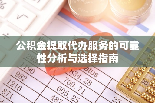 南票公积金提取代办服务的可靠性分析与选择指南