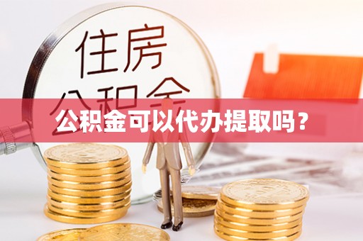 南票公积金可以代办提取吗？